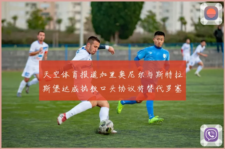 天空体育报道加里奥尼尔与斯特拉斯堡达成执教口头协议将替代罗塞尼尔