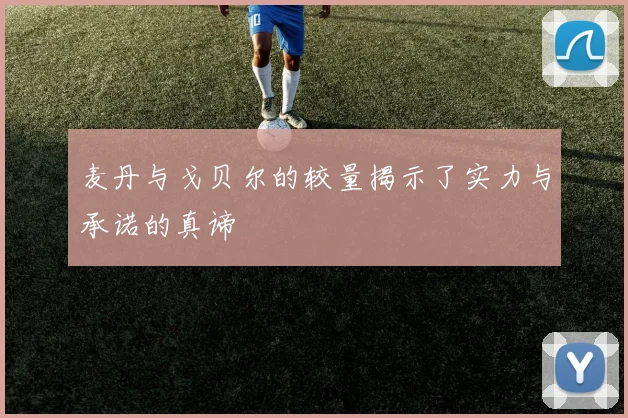 麦丹与戈贝尔的较量揭示了实力与承诺的真谛