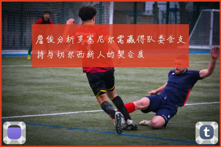 詹俊分析罗塞尼尔需赢得队委会支持与切尔西新人的契合度