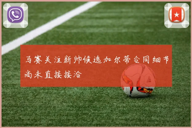 马赛关注新帅候选加尔蒂合同细节尚未直接接洽